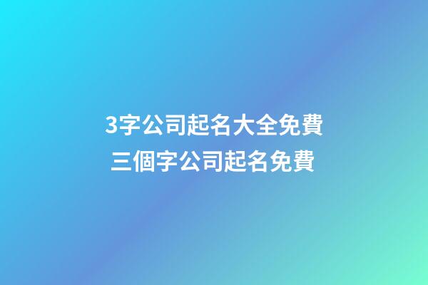3字公司起名大全免費 三個字公司起名免費-第1張-公司起名-玄機派